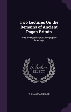 Two Lectures On the Remains of Ancient Pagan Britain: Illus. by Nearly Forty Lithographic Drawings