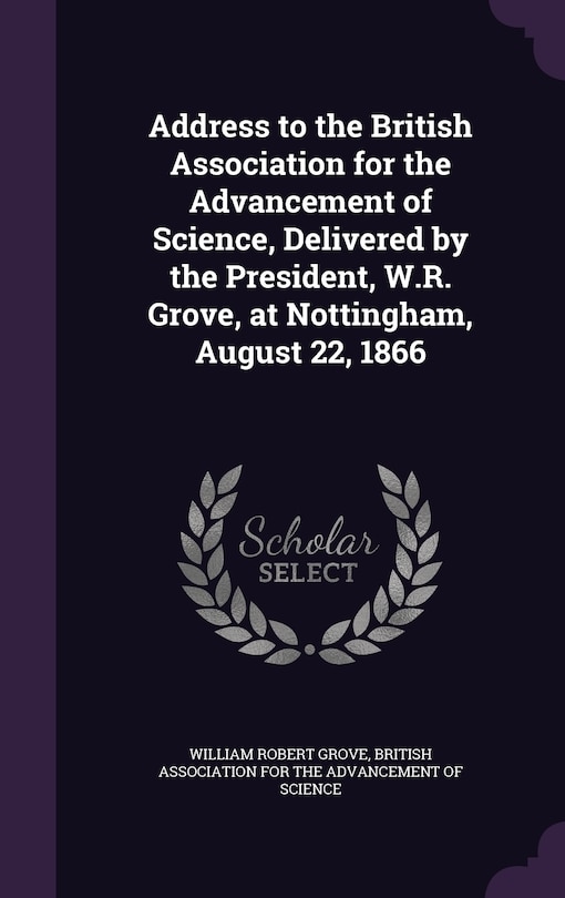 Couverture_Address to the British Association for the Advancement of Science, Delivered by the President, W.R. Grove, at Nottingham, August 22, 1866