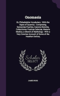 Onomasia: Or, Philadelphia Vocabulary: With the Signs of Quantity: Comprising, Sententiæ Pueriles, Catonis Disticha, Collectiones Poeticæ Selectæ, Materia Medica, a Sketch of Mythology: With a Very Concise Account of Some of the Heathen Deities,