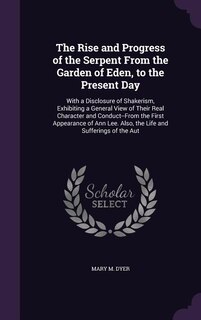 The Rise and Progress of the Serpent From the Garden of Eden, to the Present Day: With a Disclosure of Shakerism, Exhibiting a General View of Their Real Character and Conduct--From