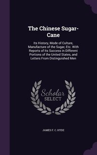 The Chinese Sugar-Cane: Its History, Mode of Culture, Manufacture of the Sugar, Etc. With Reports of Its Success in Different Portions of the United States, and Letters From Distinguished Men