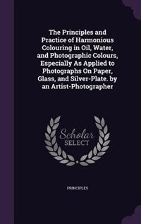 Front cover_The Principles and Practice of Harmonious Colouring in Oil, Water, and Photographic Colours, Especially As Applied to Photographs On Paper, Glass, and Silver-Plate. by an Artist-Photographer