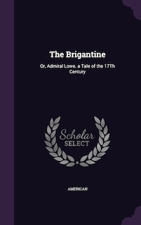 The Brigantine: Or, Admiral Lowe. a Tale of the 17Th Century