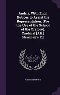 Andria, With Engl. Notices to Assist the Representation. (For the Use of the School of the Oratory). Cardinal [J.H.] Newman's Ed