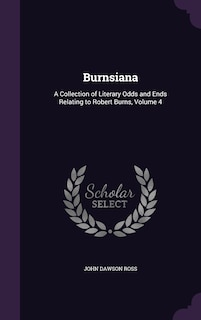 Burnsiana: A Collection of Literary Odds and Ends Relating to Robert Burns, Volume 4