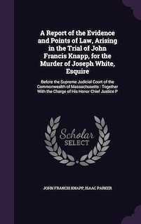Front cover_A Report of the Evidence and Points of Law, Arising in the Trial of John Francis Knapp, for the Murder of Joseph White, Esquire