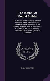 The Indian, Or Mound Builder: The Indians, Mode of Living, Manners, Customs, Dress, Ornaments, Etc., Before the White Man Came to