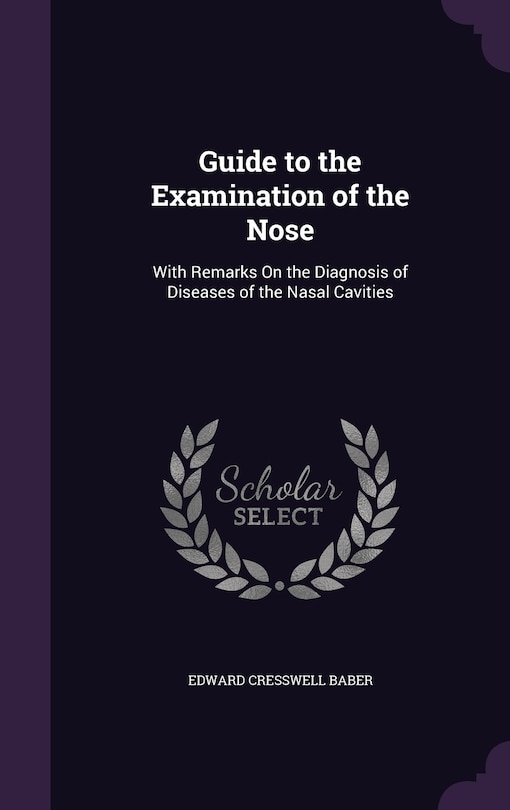 Guide to the Examination of the Nose: With Remarks On the Diagnosis of Diseases of the Nasal Cavities