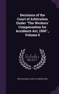 Front cover_Decisions of the Court of Arbitration Under The Workers' Compensation for Accidents Act, 1900., Volume 6