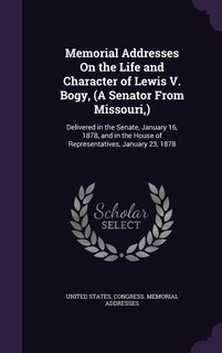 Memorial Addresses On the Life and Character of Lewis V. Bogy, (A Senator From Missouri,): Delivered in the Senate, January 16, 1878, and in the House of Representatives, January 23, 1878
