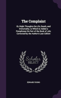 The Complaint: Or, Night Thoughts On Life, Death, and Immortality, to Which Is Added a Paraphrase On Part of the Book of Job; Corrected by the Author's Last Edition