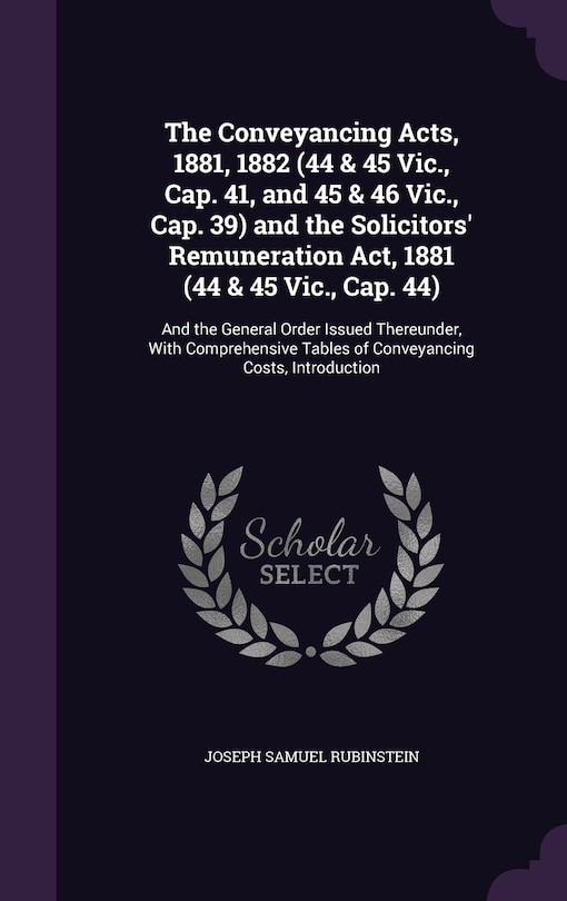 The Conveyancing Acts, 1881, 1882 (44 & 45 Vic., Cap. 41, and 45 & 46 Vic., Cap. 39) and the Solicitors' Remuneration Act, 1881 (44 & 45 Vic., Cap. 44): And the General Order Issued Thereunder, With Comprehensive Tables of Conveyancing Costs, Introduction