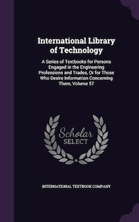 International Library of Technology: A Series of Textbooks for Persons Engaged in the Engineering Professions and Trades, Or for Those Who Desire Information Concerning Them, Volume 57