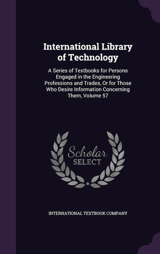 International Library of Technology: A Series of Textbooks for Persons Engaged in the Engineering Professions and Trades, Or for Those Who Desire Information Concerning Them, Volume 57