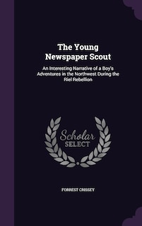 The Young Newspaper Scout: An Interesting Narrative of a Boy's Adventures in the Northwest During the Riel Rebellion