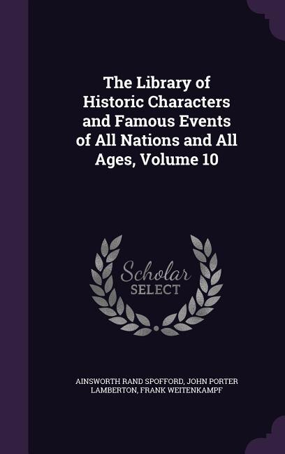 The Library of Historic Characters and Famous Events of All Nations and All Ages, Volume 10