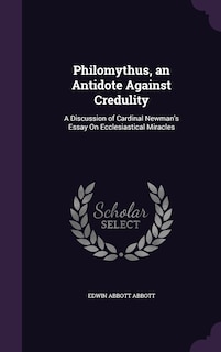 Philomythus, an Antidote Against Credulity: A Discussion of Cardinal Newman's Essay On Ecclesiastical Miracles