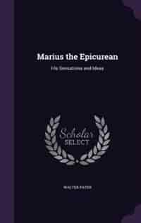 Marius the Epicurean: His Sensations and Ideas by Walter Pater