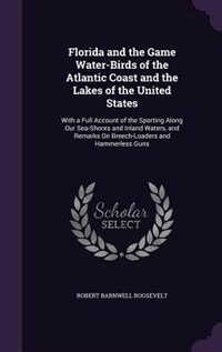Florida and the Game Water-Birds of the Atlantic Coast and the Lakes of the United States: With a Full Account of the Sporting Along Our Sea-Shores and Inland Waters, and Remarks On Breech-L