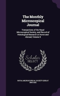 The Monthly Microscopical Journal: Transactions of the Royal Microscopical Society, and Record of Histological Research at Home and Ab