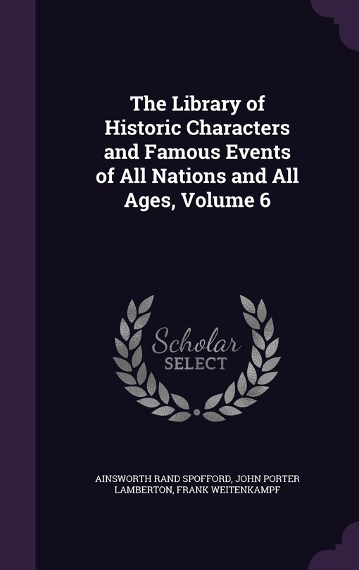 The Library of Historic Characters and Famous Events of All Nations and All Ages, Volume 6