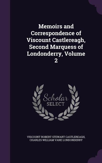 Memoirs and Correspondence of Viscount Castlereagh, Second Marquess of Londonderry, Volume 2