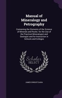 Manual of Mineralogy and Petrography: Containing the Elements of the Science of Minerals and Rocks. for the Use of the Practical Mineralo