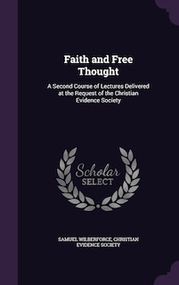 Faith and Free Thought: A Second Course of Lectures Delivered at the Request of the Christian Evidence Society