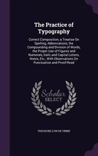 The Practice of Typography: Correct Composition; a Treatise On Spelling, Abbreviations, the Compounding and Division of Words,