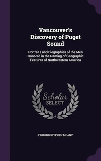 Vancouver's Discovery of Puget Sound: Portraits and Biographies of the Men Honored in the Naming of Geographic Features of Northwestern A