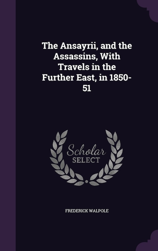 The Ansayrii, and the Assassins, With Travels in the Further East, in 1850-51