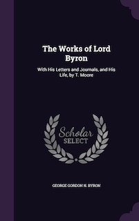 The Works of Lord Byron: With His Letters and Journals, and His Life, by T. Moore