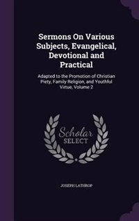 Sermons On Various Subjects, Evangelical, Devotional and Practical: Adapted to the Promotion of Christian Piety, Family Religion, and Youthful Virtue, Volume 2