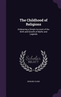 The Childhood of Religions: Embracing a Simple Account of the Birth and Growth of Myths and Legends