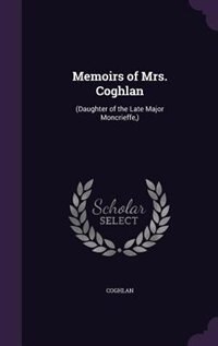 Memoirs of Mrs. Coghlan: (Daughter of the Late Major Moncrieffe,)