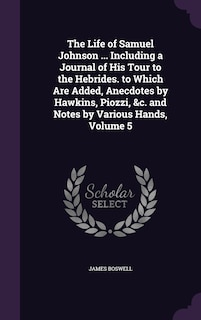 Couverture_The Life of Samuel Johnson ... Including a Journal of His Tour to the Hebrides. to Which Are Added, Anecdotes by Hawkins, Piozzi, &c. and Notes by Various Hands, Volume 5