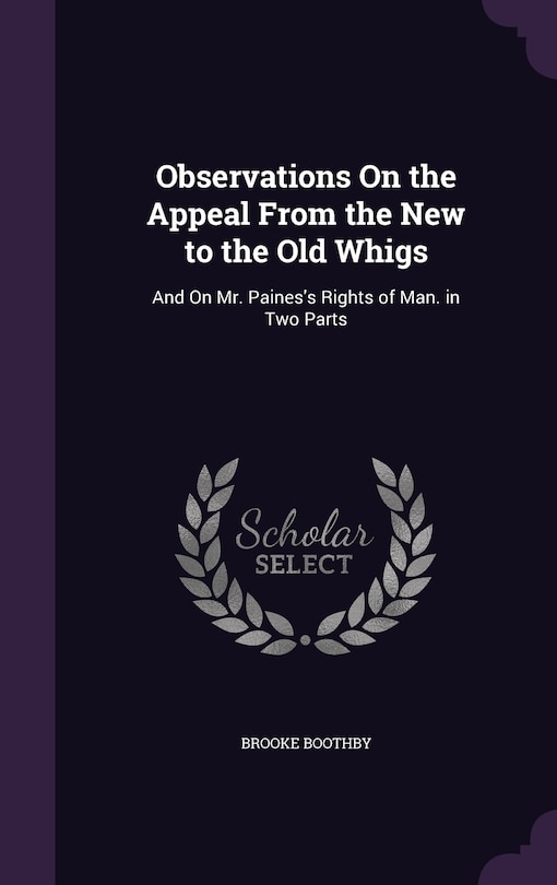 Observations On the Appeal From the New to the Old Whigs: And On Mr. Paines's Rights of Man. in Two Parts