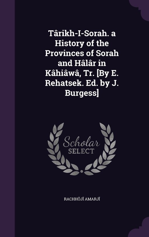 Târikh-I-Soraṭh. a History of the Provinces of Soraṭh and Hâlâr in Kâṭhiâwâḍ, Tr. [By E. Rehatsek. Ed. by J. Burgess]