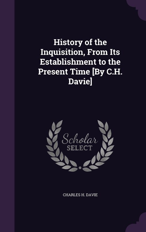 Front cover_History of the Inquisition, From Its Establishment to the Present Time [By C.H. Davie]