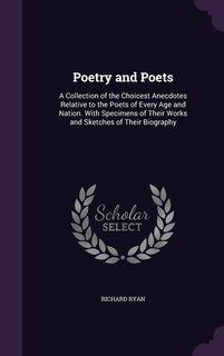 Poetry and Poets: A Collection of the Choicest Anecdotes Relative to the Poets of Every Age and Nation. With Specimens of Their Works and Sketches of Their Biography