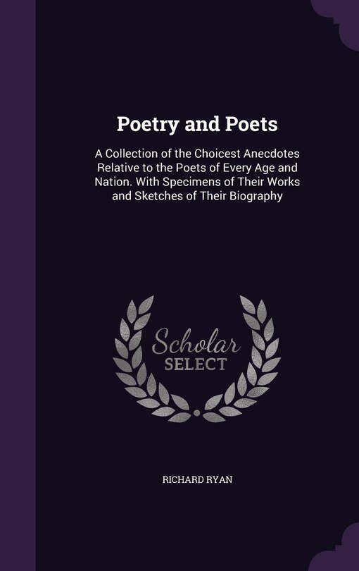 Poetry and Poets: A Collection of the Choicest Anecdotes Relative to the Poets of Every Age and Nation. With Specimens of Their Works and Sketches of Their Biography
