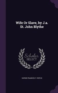 Front cover_Wife Or Slave, by J.a. St. John Blythe