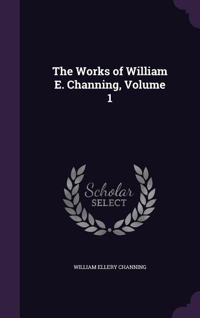 The Works of William E. Channing, Volume 1