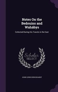 Notes On the Bedouins and Wahábys: Collected During His Travels in the East