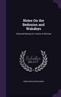 Notes On the Bedouins and Wahábys: Collected During His Travels in the East by John Lewis Burckhardt