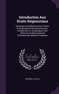 Introduction Aux Droits Seigneuriaux: Contenant Les Definitions Des Termes, & Un Recueil De Décisions Choisies, Fondées Sur La Jurisprude