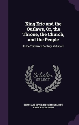 King Eric and the Outlaws, Or, the Throne, the Church, and the People: In the Thirteenth Century, Volume 1