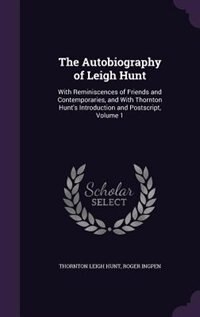 The Autobiography of Leigh Hunt: With Reminiscences of Friends and Contemporaries, and With Thornton Hunt's Introduction and Postscr