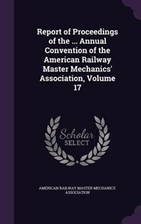 Front cover_Report of Proceedings of the ... Annual Convention of the American Railway Master Mechanics' Association, Volume 17