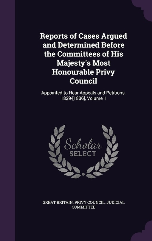 Front cover_Reports of Cases Argued and Determined Before the Committees of His Majesty's Most Honourable Privy Council